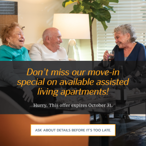 Don't miss our move-in special on available assisted living apartments! Hurry. This offer expires October 31. Ask about details before it's too late/